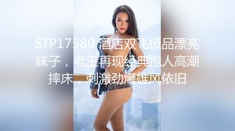 36D巨乳尤物美少女，一对豪乳又大又软，抓大屌狂撸磨蹭柰子，主动骑乘位插入，上下套弄，炮友爽翻