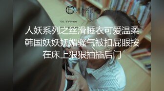 人妖系列之丝滑睡衣可爱温柔韩国妖妖妩媚骚气被扣屁眼按在床上狠狠抽插后门