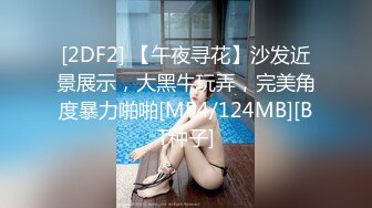 [2DF2] 【午夜寻花】沙发近景展示，大黑牛玩弄，完美角度暴力啪啪[MP4/124MB][BT种子]