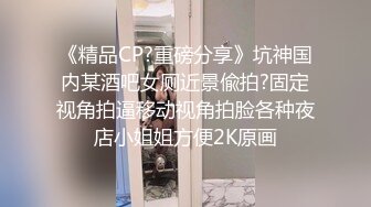 《精品CP?重磅分享》坑神国内某酒吧女厕近景偸拍?固定视角拍逼移动视角拍脸各种夜店小姐姐方便2K原画