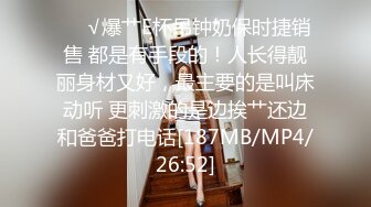 ❤️√爆艹E杯吊钟奶保时捷销售 都是有手段的！人长得靓丽身材又好，最主要的是叫床动听 更刺激的是边挨艹还边和爸爸打电话[187MB/MP4/26:52]