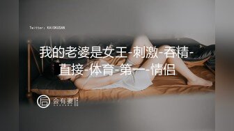 我的老婆是女王-刺激-吞精-直接-体育-第一-情侣