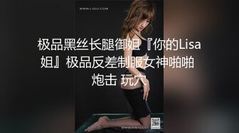 极品黑丝长腿御姐『你的Lisa姐』极品反差制服女神啪啪 炮击 玩穴