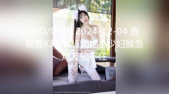 [HD/0.6G] 2024-12-04 香蕉秀XJX-225美艳小少妇猴急炮友控不住