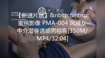 【新速片遞】&nbsp;&nbsp;蜜桃影像 PMA-004 风骚女中介湿身诱惑男租客[350M/MP4/32:04]