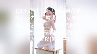 [2DF2] 【黑超大屌猛男留学生bao先生】与大漂亮女伴读性爱私拍流出 一顿烤肉就搞上床 后入怼操 黑白鲜明[MP4/68MB][BT种子]