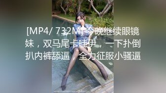 [MP4/ 732M] 今晚继续眼镜妹，双马尾卡哇伊，一下扑倒扒内裤舔逼，全力征服小骚逼