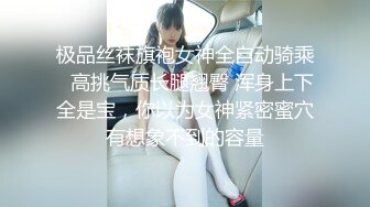 极品丝袜旗袍女神全自动骑乘✅高挑气质长腿翘臀 浑身上下全是宝，你以为女神紧密蜜穴有想象不到的容量