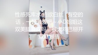 性感死库水 纯欲白丝⭐有空的话，一起做爱吧～小D姐姐这双美腿喜欢吗，被大鸡巴掰开双腿爆插