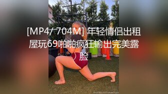 [MP4/ 704M] 年轻情侣出租屋玩69啪啪疯狂输出完美露脸