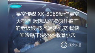 星空传媒 XK-8089新作星空大排档 暖饱思淫欲疯狂被艹的老板娘 技术娴熟乳交 畅快呻吟爆干湿淋淋嫩滑小穴