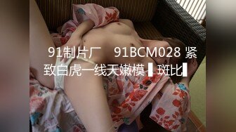 ✿91制片厂✿ 91BCM028 紧致白虎一线天嫩模 ▌斑比▌