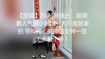 【旋翼】2024新流出，超美素人气质小姐姐，大尺度居家拍 带视频，高颜值女神一览无余看个够！