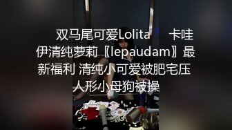 ☀️双马尾可爱Lolita☀️卡哇伊清纯萝莉〖lepaudam〗最新福利 清纯小可爱被肥宅压 人形小母狗被操