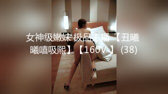 女神级嫩妹 极品主播 【丑曦 曦嘻吸熙】【160V 】 (38)