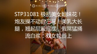 STP31081 极品美女姐妹花！炮友操不动自己玩！美乳大长腿，翘起屁股摇摆，假屌猛捅流白浆，双女轮番上