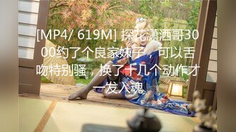 [MP4/ 619M] 探花潇洒哥3000约了个良家妹子，可以舌吻特别骚，换了十几个动作才一发入魂