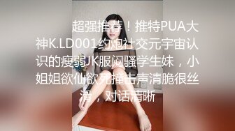 ⚫️⚫️超强推荐！推特PUA大神K.LD001约炮社交元宇宙认识的瘦弱JK服闷骚学生妹，小姐姐欲仙欲死撞击声清脆很丝滑，对话清晰