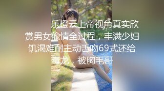 ⚫️⚫️乐橙云上帝视角真实欣赏男女偸情全过程，丰满少妇饥渴难耐主动舌吻69式还给毒龙，被胸毛哥