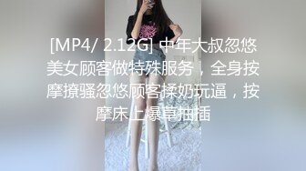 [MP4/ 2.12G] 中年大叔忽悠美女顾客做特殊服务，全身按摩撩骚忽悠顾客揉奶玩逼，按摩床上爆草抽插