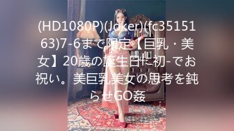 (HD1080P)(Joker)(fc3515163)7-6まで限定【巨乳・美女】20歳の誕生日に初-でお祝い。美巨乳美女の思考を鈍らせGO姦