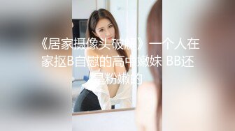 《居家摄像头破解》一个人在家抠B自慰的高中嫩妹 BB还是粉嫩的