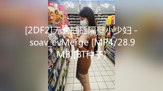 [2DF2]无套抽插隔壁小少妇 - soav_evMerge [MP4/28.9MB][BT种子]