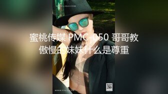 蜜桃传媒 PMC-050 哥哥教傲慢的妹妹什么是尊重