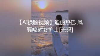 【AI换脸视频】迪丽热巴 风骚喷射女护士[无码]