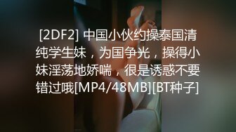 [2DF2] 中国小伙约操泰国清纯学生妹，为国争光，操得小妹淫荡地娇喘，很是诱惑不要错过哦[MP4/48MB][BT种子]