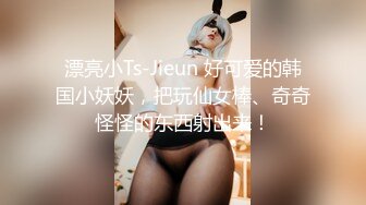 漂亮小Ts-Jieun 好可爱的韩国小妖妖，把玩仙女棒、奇奇怪怪的东西射出来！