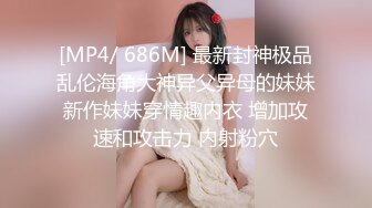 [MP4/ 686M] 最新封神极品乱伦海角大神异父异母的妹妹新作妹妹穿情趣内衣 增加攻速和攻击力 内射粉穴