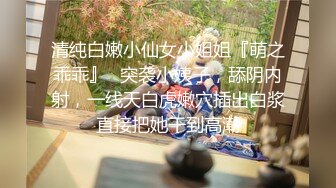 清纯白嫩小仙女小姐姐『萌之乖乖』✿突袭小姨子，舔阴内射，一线天白虎嫩穴插出白浆直接把她干到高潮