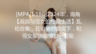 [MP4/1.18G]2024年，海角【叔叔与侄女的性福生活】乱伦合集，在老婆的眼底下，和侄女厨房偷情射一屁股