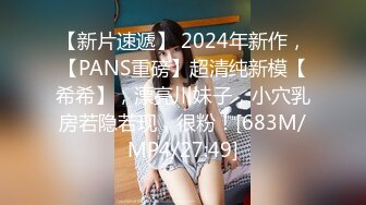 【新片速遞】 2024年新作，【PANS重磅】超清纯新模【希希】，漂亮川妹子，小穴乳房若隐若现，很粉！[683M/MP4/27:49]