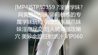 [MP4]STP30359 ?淫物学妹? 网黄推特摄影师鸡教练的专属学妹玩物 俏皮白丝猫爪妹妹淫靡足交 后入骑乘强攻嫩穴 美妙余韵狂射浓汁 VIP0600