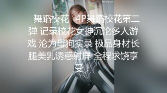 ✿舞蹈校花✿4P舞蹈校花第二弹 记录校花女神沉沦多人游戏 沦为母狗实录 极品身材长腿美乳诱惑射屏 全程求饶享受！