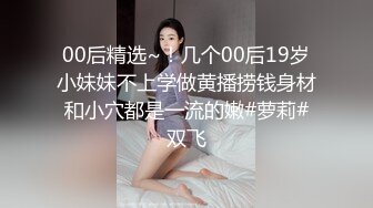 00后精选~！几个00后19岁小妹妹不上学做黄播捞钱身材和小穴都是一流的嫩#萝莉#双飞