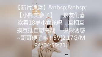 [MP4/1890M]4/26最新 两个骚男一起爱抚揉捏开档黑丝软大奶子身材撩人VIP1196