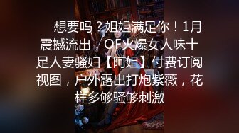 ❤️想要吗？姐姐满足你！1月震撼流出，OF火爆女人味十足人妻骚妇【阿姐】付费订阅视图，户外露出打炮紫薇，花样多够骚够刺激