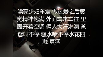 漂亮少妇车震 做过爱之后感觉精神饱满 外面车来车往 里面开着空调 俩人大汗淋漓 爸爸叫不停 骚水喷不停水花四溅 真猛