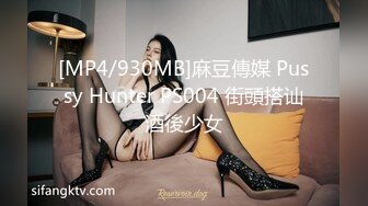 [MP4/930MB]麻豆傳媒 Pussy Hunter PS004 街頭搭讪酒後少女