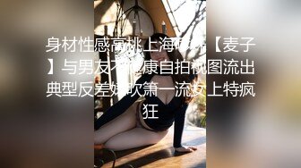 身材性感高挑上海嗲妹【麦子】与男友不健康自拍视图流出典型反差婊吹箫一流女上特疯狂