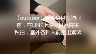 【outdoor】绝顶身材女神泄密，在LINE上爆火极品博主私拍，室外各种人前露出紫薇