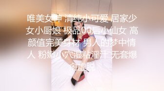 唯美女神 清纯小可爱 居家少女小厨娘 极品00后小仙女 高颜值完美身材 男人的梦中情人 粉嫩小穴湿粘淫汁 无套爆肏虚脱