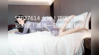 STP27614 女神！顶级尤物精彩来袭！难得一见嫩穴超粉，很敏感水挺多，