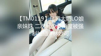 【TM0119】惩罚大奶LO娘亲妹妹 二次元少女两度被强制抽插 #林妙可