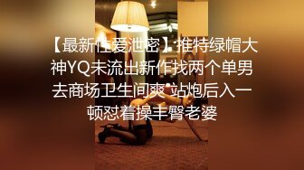 【最新性爱泄密】推特绿帽大神YQ未流出新作找两个单男去商场卫生间爽 站炮后入一顿怼着操丰臀老婆