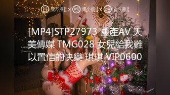 [MP4]STP27973 國產AV 天美傳媒 TMG028 女兒給我難以置信的快樂 琪琪 VIP0600