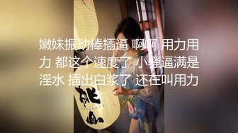 嫩妹振动棒插逼 啊啊 用力用力 都这个速度了 小骚逼满是淫水 插出白浆了 还在叫用力